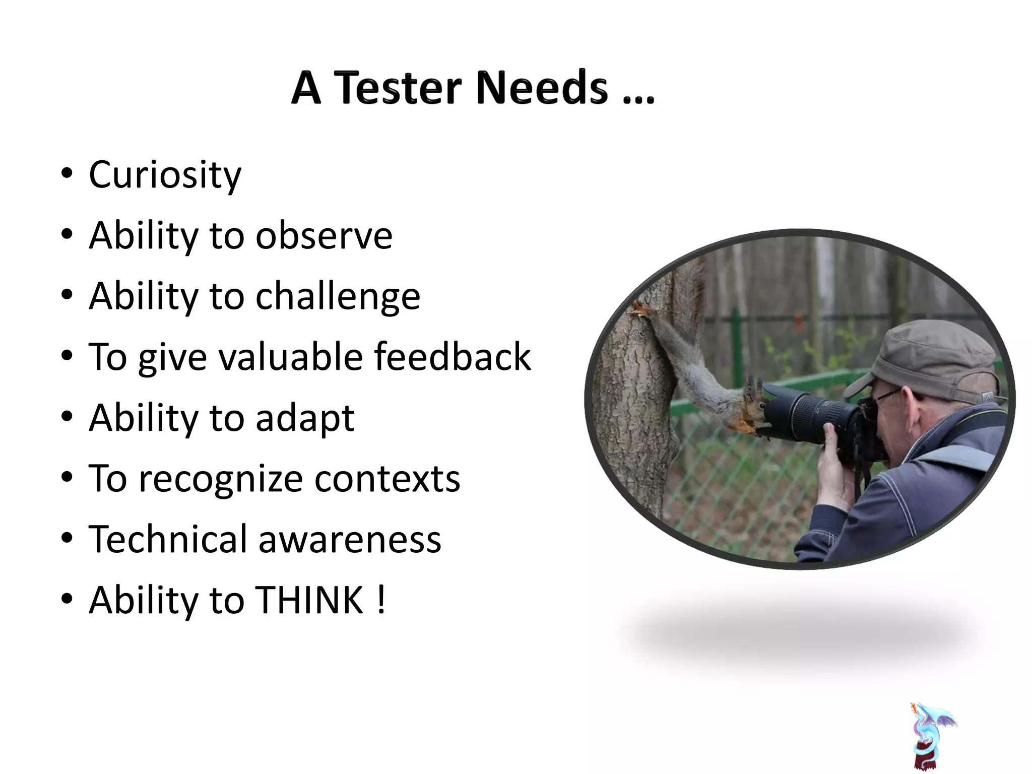 • Curiosity
• Ability to observe
• Ability to challenge
• To give valuable feedback
• Ability to adapt
• To recognize contexts
• Technical awareness
• Ability to THINK !
 