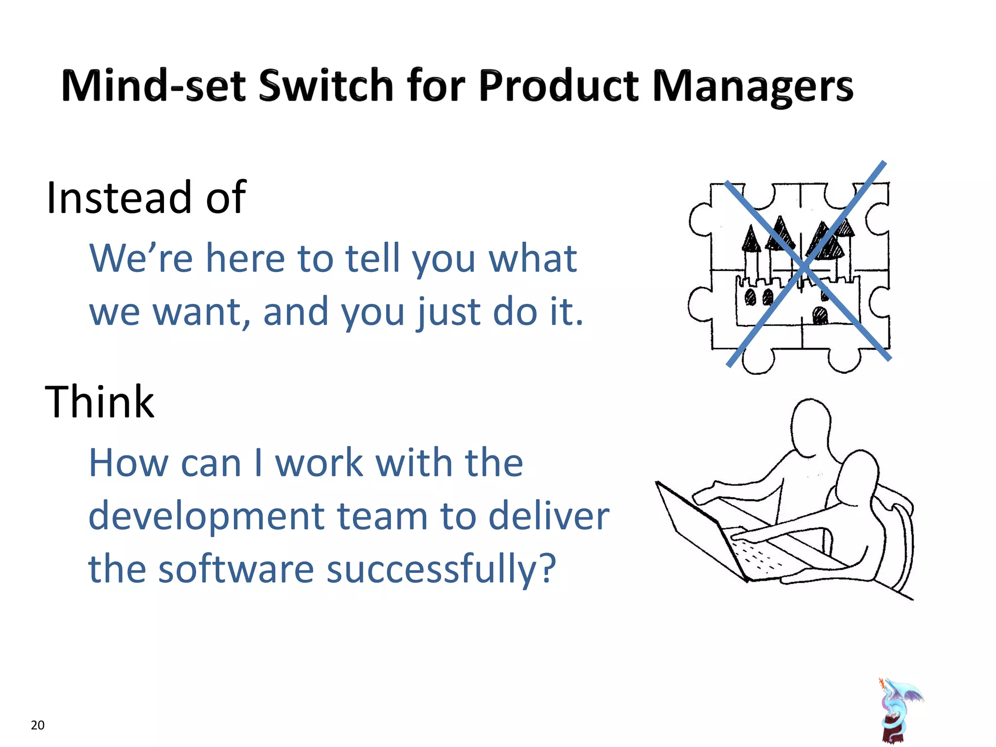 Instead of
We’re here to tell you what
we want, and you just do it.
Think
How can I work with the
development team to deliver
the software successfully?
20
 