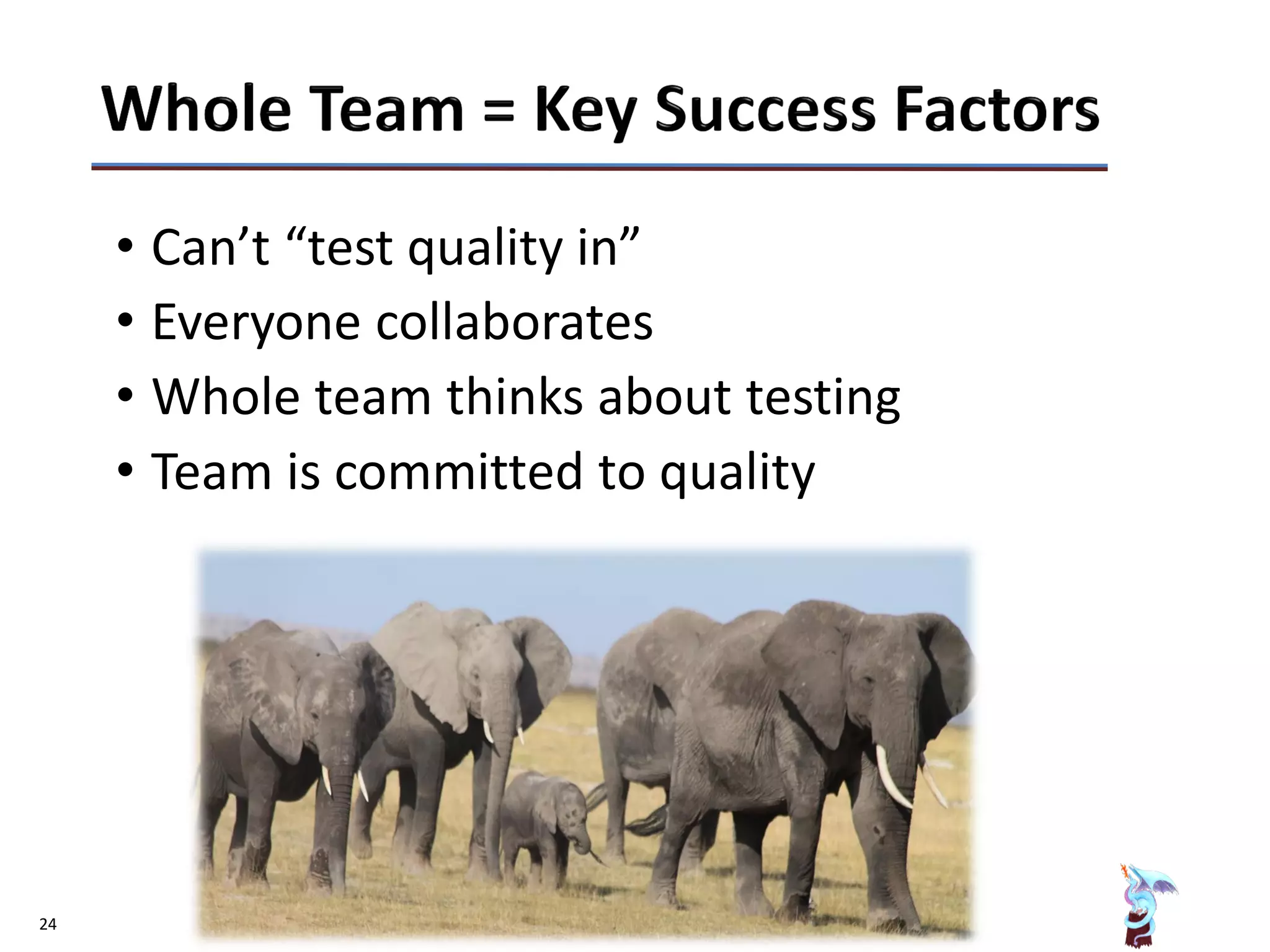 24
• Can’t “test quality in”
• Everyone collaborates
• Whole team thinks about testing
• Team is committed to quality
 
