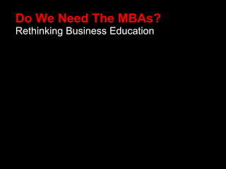Do We Need The MBAs? Rethinking Business Education 