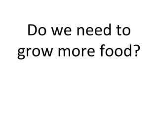 Do we need to
grow more food?
 