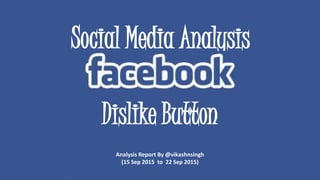 Social Media Analysis
Analysis Report By @vikashnsingh
(15 Sep 2015 to 22 Sep 2015)
Dislike Button