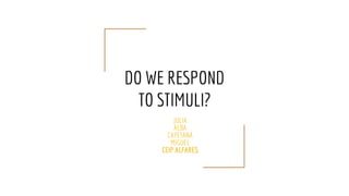 DO WE RESPOND
TO STIMULI?
JULIA
ALBA
CAYETANA
MIGUEL
CEIP ALFARES
 