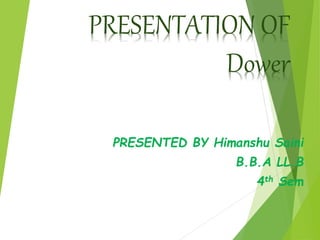 PRESENTATION OF
Dower
PRESENTED BY Himanshu Saini
B.B.A LL.B
4th Sem
 