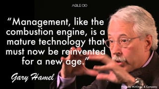 “Management, like the
combustion engine, is a
mature technology that
must now be reinvented
for a new age.”
Gary Hamel
Photo by McKinsey & Company
 