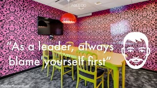 “As a leader, always
blame yourself ﬁrst”
Photo by Heartwork.com
 