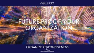FUTURE-PROOF YOUR
ORGANIZATION
ORGANIZE RESPONSIVENESS
by
Jurriaan Kamer
 