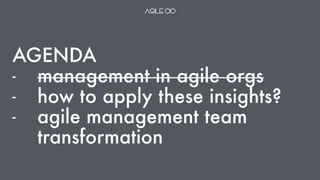 AGENDA
- management in agile orgs
- how to apply these insights?
- agile management team
transformation
 