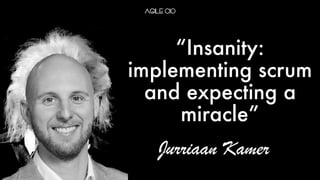 “Insanity:
implementing scrum
and expecting a
miracle”
Jurriaan Kamer
 