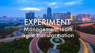 Management team
agile transformation
EXPERIMENT
 