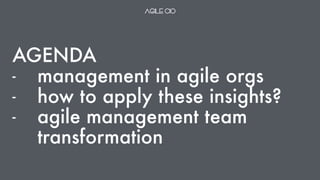 AGENDA
- management in agile orgs
- how to apply these insights?
- agile management team
transformation
 