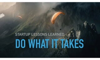 DO WHAT IT TAKES
STARTUP LESSONS LEARNED
 