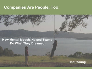 Companies Are People, Too




How Mental Models Helped Teams
    Do What They Dreamed




                                 Indi Young
 