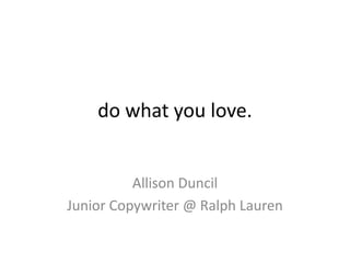 do what you love.


          Allison Duncil
Junior Copywriter @ Ralph Lauren
 