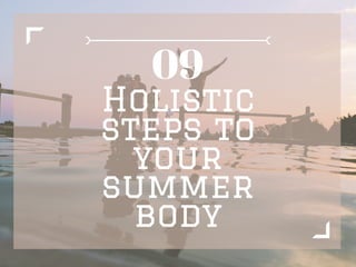 Holistic
steps to
your
summer
body
09
 