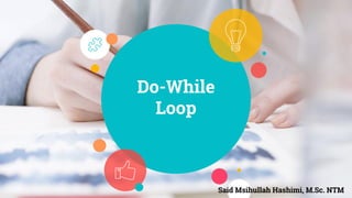 Do-While
Loop
Said Msihullah Hashimi, M.Sc. NTM
 