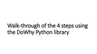 Walk-through of the 4 steps using
the DoWhy Python library
 