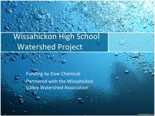 Wissahickon High School  Watershed Project Funding by Dow Chemical  Partnered with the Wissahickon Valley Watershed Association  