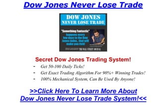 Dow Jones Never Lose Trade




       Secret Dow Jones Trading System!
   -    Get 50-100 Daily Ticks!
   -    Get Exact Trading Algorithm For 90%+ Winning Trades!
   -    100% Mechanical System, Can Be Used By Anyone!

  >>Click Here To Learn More About
Dow Jones Never Lose Trade System!<<
 