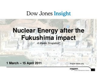 1
Nuclear Energy after the
Fukushima impact
A Media Snapshot*
1 March – 15 April 2011 *English Media only
 