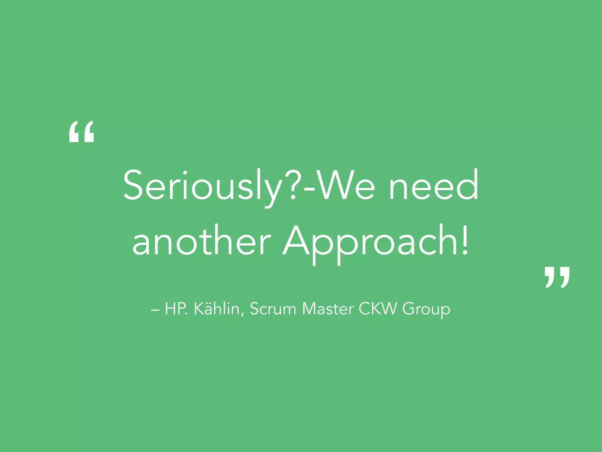 Seriously?-We need  
another Approach!
– HP. Kählin, Scrum Master CKW Group
“
„
 