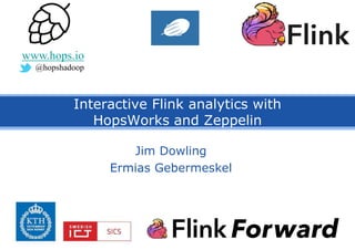 Interactive Flink analytics with
HopsWorks and Zeppelin
Jim Dowling
Ermias Gebermeskel
www.hops.io
@hopshadoop
 