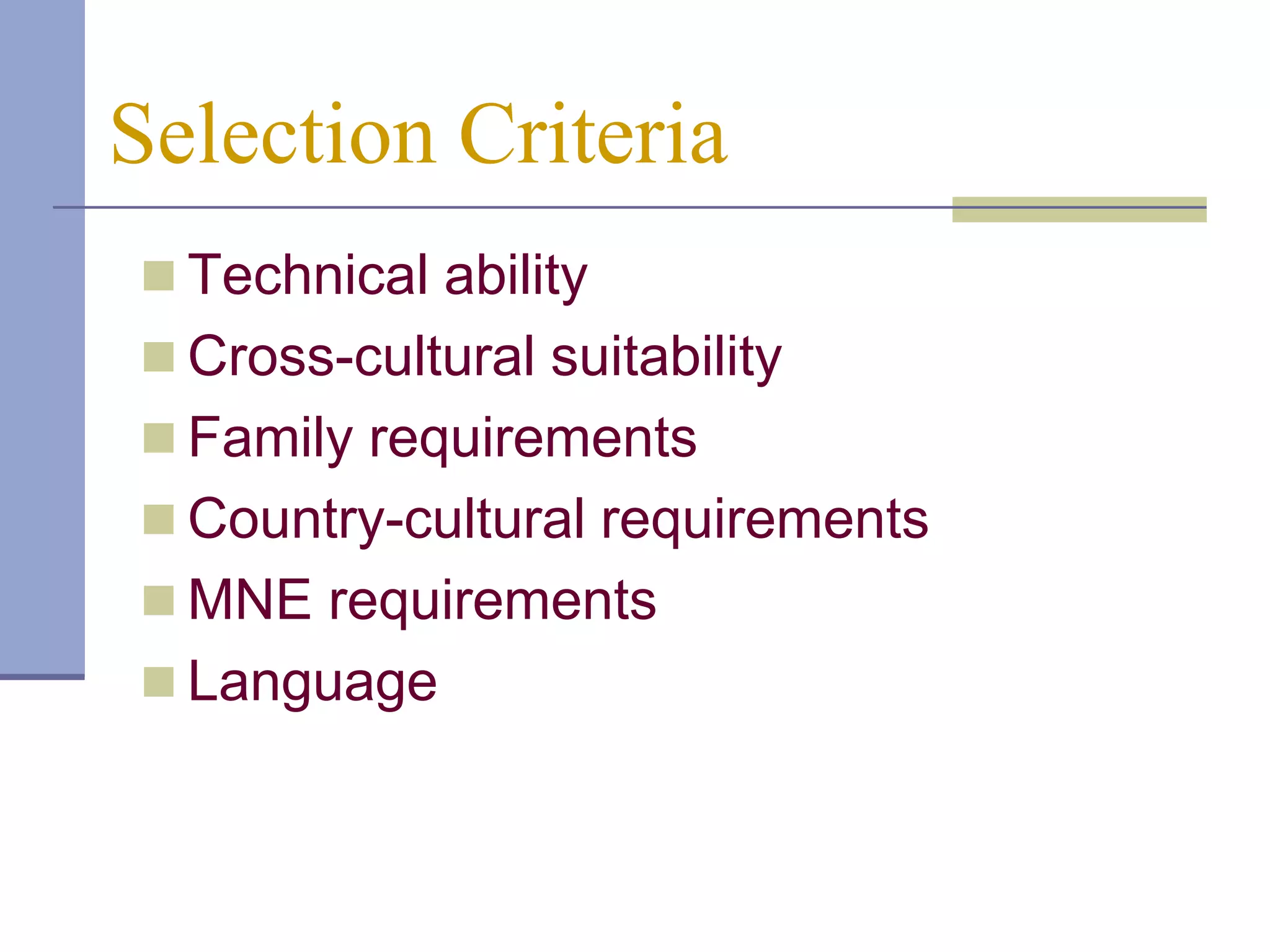 Selection Criteria
 Technical ability
 Cross-cultural suitability
 Family requirements
 Country-cultural requirements
 MNE requirements
 Language
 
