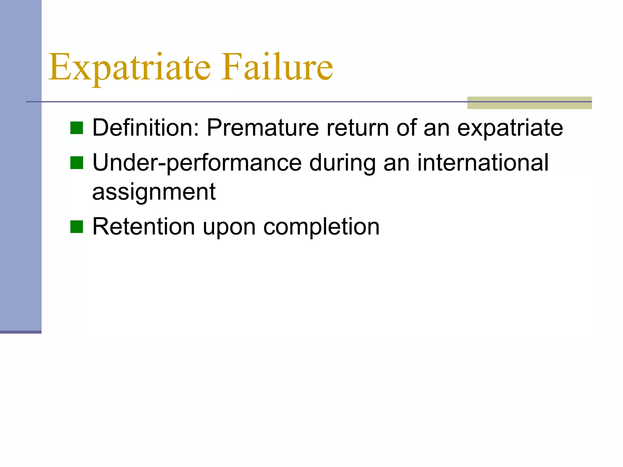 Expatriate Failure
  Definition: Premature return of an expatriate
  Under-performance during an international
   assignment
  Retention upon completion
 