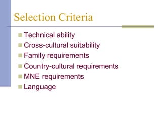 Selection Criteria
 Technical ability
 Cross-cultural suitability
 Family requirements
 Country-cultural requirements
 MNE requirements
 Language
 