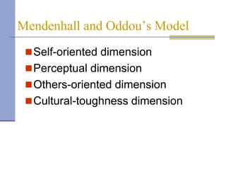 Mendenhall and Oddou’s Model
  Self-oriented dimension
  Perceptual dimension
  Others-oriented dimension
  Cultural-toughness dimension
 