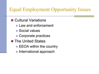 Equal Employment Opportunity Issues
 Cultural Variations
     Law and enforcement
     Social values
     Corporate practices
 The United States
     EEOA within the country
     International approach
 