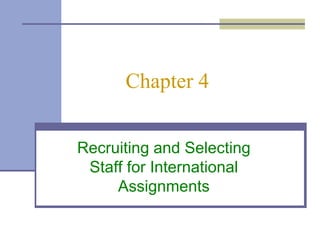 Chapter 4


Recruiting and Selecting
 Staff for International
     Assignments
 