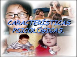 CARACTERÍSTICASCARACTERÍSTICAS
PSICOLÓGICAS.PSICOLÓGICAS.
 