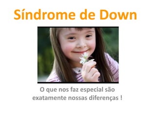 Síndrome de Down
O que nos faz especial são
exatamente nossas diferenças !
 