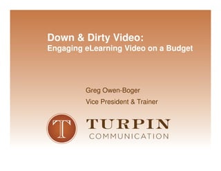 Down & Dirty Video:
Engaging eLearning Video on a Budget




         Greg Owen-Boger
         Vice President & Trainer




                                       ©2008
 