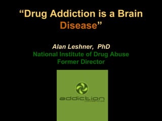 “Drug Addiction is a Brain
       Disease”

        Alan Leshner, PhD
  National Institute of Drug Abuse
          Former Director
 