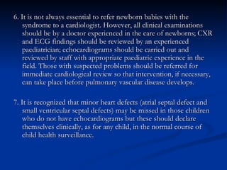 <ul><li>6. It is not always essential to refer newborn babies with the syndrome to a cardiologist. However, all clinical e...