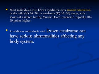 <ul><li>Most individuals with Down syndrome have  mental retardation  in the mild (IQ 50–70) to moderate (IQ 35–50) range,...