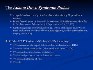 <ul><li>The  Atlanta Down Syndrome Project </li></ul><ul><ul><li>a population-based study of infants born with trisomy 21,...