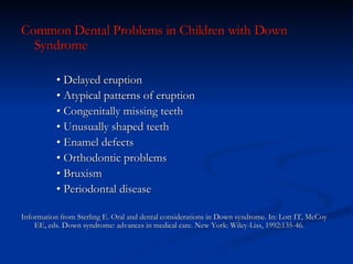 <ul><li>Common Dental Problems in Children with Down Syndrome </li></ul><ul><li>•  Delayed eruption  </li></ul><ul><li>•  ...