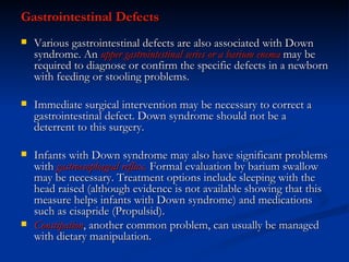 <ul><li>Gastrointestinal Defects   </li></ul><ul><li>Various gastrointestinal defects are also associated with Down syndro...