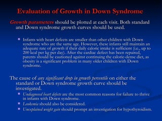 Evaluation of Growth in Down Syndrome  <ul><li>Growth parameters  should be plotted at each visit. Both standard and Down ...