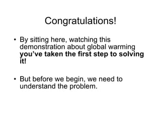 Congratulations! <ul><li>By sitting here, watching this demonstration about global warming  you’ve taken the first step to...