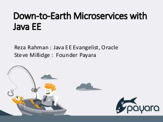 Down-to-Earth Microservices with
Java EE
Reza Rahman : Java EE Evangelist, Oracle
Steve Millidge : Founder Payara
 