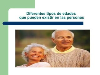 Diferentes tipos de edades  que pueden existir en las personas 
