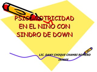 PSICOMOTRICIDAD EN EL NIÑO CON SINDRO DE DOWN LIC. DANY CHOQUE CHAMBI ROMERO IRI&EE 