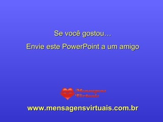 Se você gostou… Envie este PowerPoint a um amigo www.mensagensvirtuais.com.br 