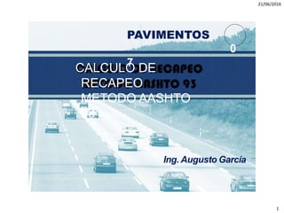 21/06/2016
1
CALCULO DE
RECAPEO
METODO AASHTO
93
PAVIMENTOS
0
7
1
Ing. Augusto García
 