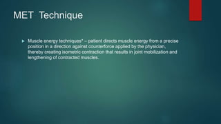 MET Technique
 Muscle energy techniques* – patient directs muscle energy from a precise
position in a direction against c...