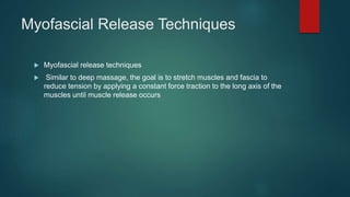 Myofascial Release Techniques
 Myofascial release techniques
 Similar to deep massage, the goal is to stretch muscles an...